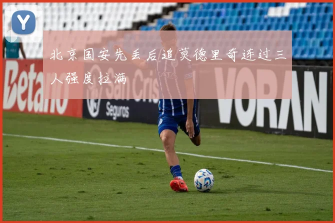 北京国安先丢后追莫德里奇连过三人强度拉满