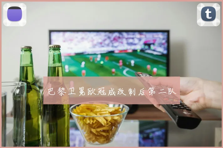 巴黎卫冕欧冠成改制后第二队