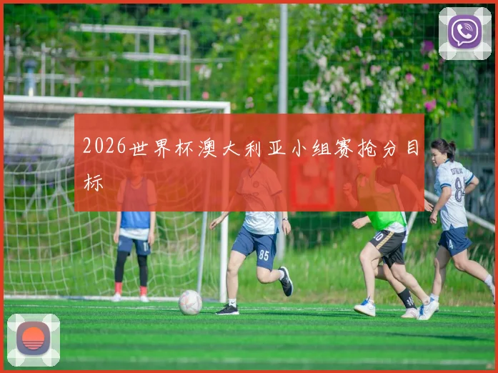 2026世界杯澳大利亚小组赛抢分目标
