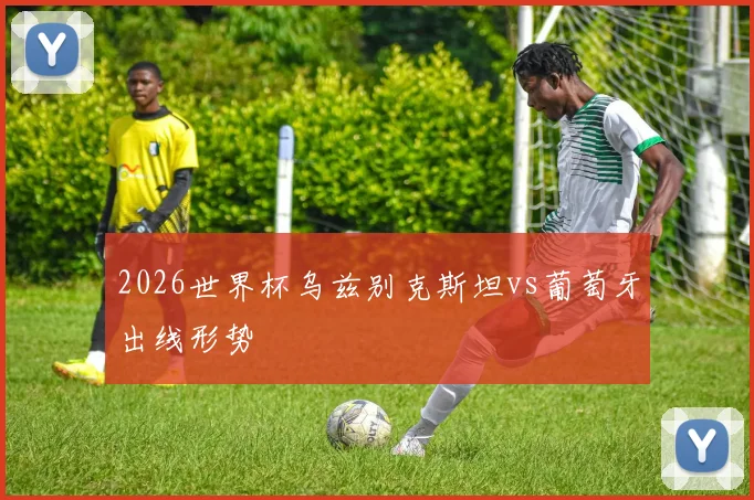 2026世界杯乌兹别克斯坦vs葡萄牙出线形势