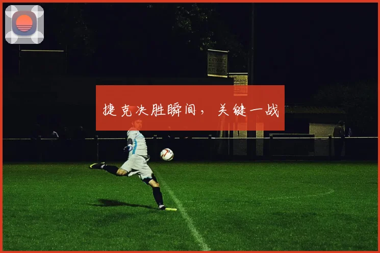 捷克决胜瞬间，关键一战