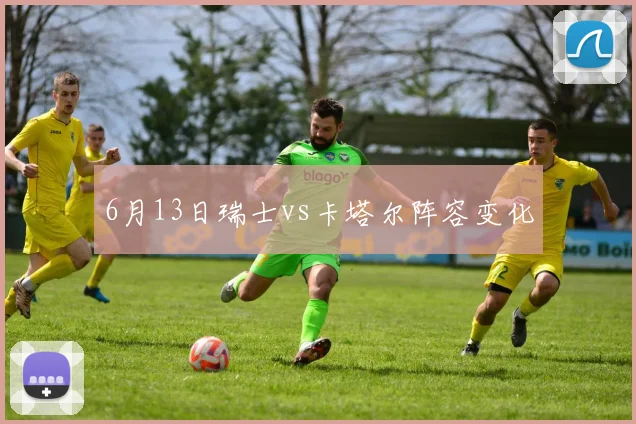 6月13日瑞士vs卡塔尔阵容变化