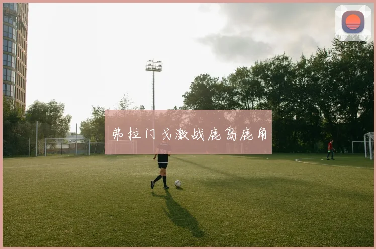 弗拉门戈激战鹿岛鹿角
