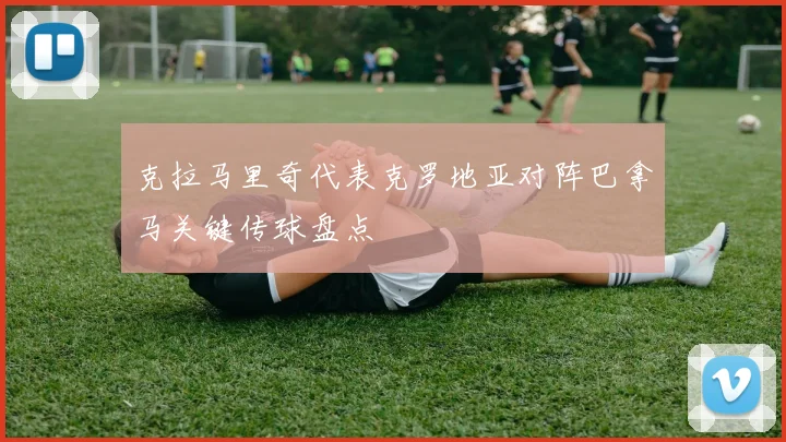 克拉马里奇代表克罗地亚对阵巴拿马关键传球盘点