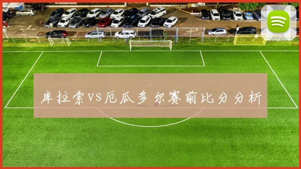 库拉索vs厄瓜多尔赛前比分分析