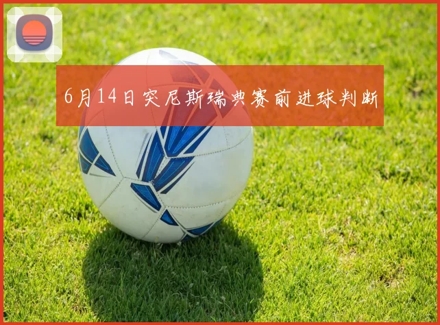 6月14日突尼斯瑞典赛前进球判断