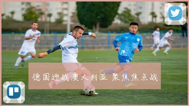 德国迎战澳大利亚 聚焦焦点战