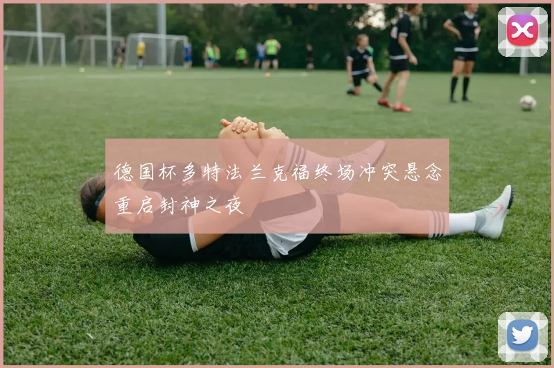 德国杯多特法兰克福终场冲突悬念重启封神之夜